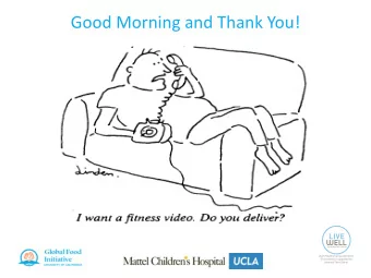 Good Morning and Thank You!  The UCLA Healthy Campus Initiative:  Make the Healthy Choice the Easy