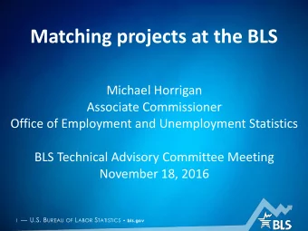 Matching projects at the BLS  Michael Horrigan  Associate Commissioner  Office of Employment and