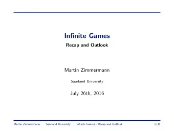 Infinite Games  Recap and Outlook  Martin Zimmermann  Saarland University  July 26th, 2016  Martin