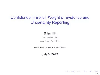 Confidence in Belief, Weight of Evidence and  Uncertainty Reporting  Brian Hill  hill@hec.fr