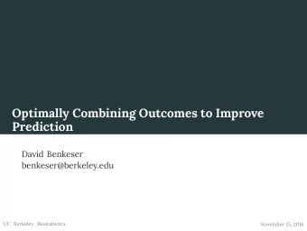 Optimally Combining Outcomes to Improve  Prediction  David Benkeser  benkeser@berkeley.edu  UC