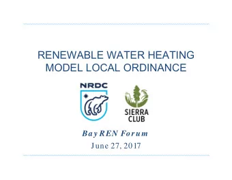 RENEWABLE WATER HEATING  MODEL LOCAL ORDINANCE  Ba y REN Forum  June 27, 2017  Why Renewable Water