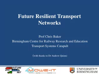 Future Resilient Transport  Networks  Prof Chris Baker  Birmingham Centre for Railway Research and