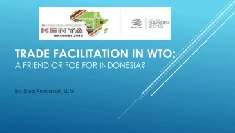 TRADE FACILITATION IN WTO:  A FRIEND OR FOE FOR INDONESIA?  By: Dina Kurniasari, LL.M  THE OUTLINE
