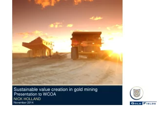 Sustainable value creation in gold mining  Presentation to WCOA  NICK HOLLAND  November 2014