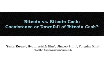 Coexistence or Downfall of Bitcoin Cash? Yujin Kwon* , Hyoungshick Kim  , Jinwoo Shin*, Yongdae