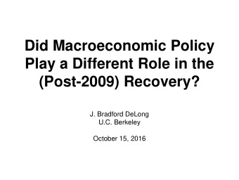 Did Macroeconomic Policy  Play a Different Role in the  (Post-2009) Recovery?  J. Bradford DeLong
