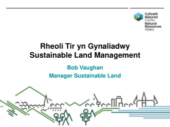 Rheoli Tir yn Gynaliadwy  Sustainable Land Management  Bob Vaughan  Manager Sustainable Land  This