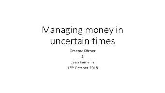 Managing money in  uncertain times  Graeme Krner  &amp;  Jean Hamann 13 th October 2018  South