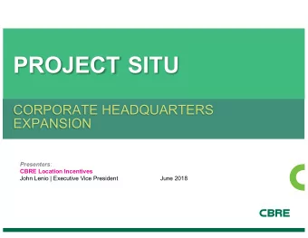 PROJECT SITU  CORPORATE HEADQUARTERS  EXPANSION Presenters :  CBRE Location Incentives  John Lenio