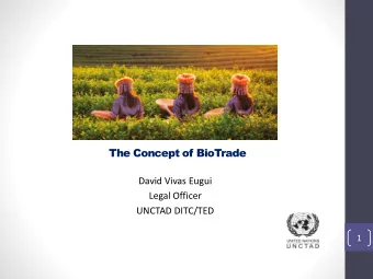 The Concept of BioTrade  David Vivas Eugui  Legal Officer  UNCTAD DITC/TED  1  Content  I.