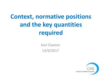 Context, normative positions  and the key quantities  required  Karl Claxton  14/9/2017 Additional