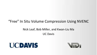 Free In Situ Volume Compression Using NVENC  Nick Leaf, Bob Miller, and Kwan-Liu Ma  UC Davis