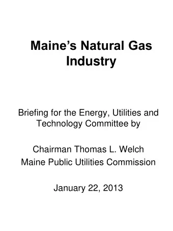 Briefing for the Energy, Utilities and  Technology Committee by  Chairman Thomas L. Welch  Maine