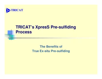 TRICATs XpresS Pre-sulfiding  Process  The Benefits of  True Ex-situ Pre-sulfiding  Conventional