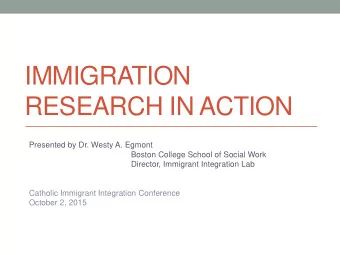IMMIGRATION  RESEARCH IN ACTION  Presented by Dr. Westy A. Egmont  Boston College School of Social