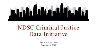 NDSC Criminal Justice  Data Initiative  Ignite Presentation  October 24, 2019  NDSC Crim inal