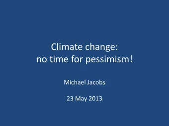 Climate change:  no time for pessimism!  Michael Jacobs  23 May 2013  Op  ptimis  timist. .