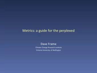 Metrics: a guide for the perplexed  Dave Frame  Climate Change Research institute  Victoria