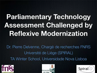 Parliamentary Technology  Assessment Challenged by  Reflexive Modernization  Dr. Pierre Delvenne,
