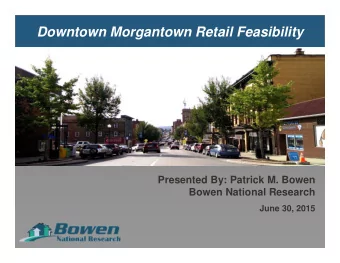 Downtown Morgantown Retail Feasibility  Presented By: Patrick M. Bowen  Bowen National Research