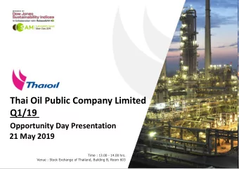 Thai Oil Public Company Limited  Q1/19  Opportunity Day Presentation  21 May 2019  Time : 13.00 -