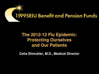 The 2012-13 Flu Epidemic:  Protecting Ourselves  and Our Patients  Celia Shmukler, M.D., Medical