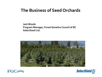 The Business of Seed Orchards  Jack Woods  Program Manager, Forest Genetics Council of BC