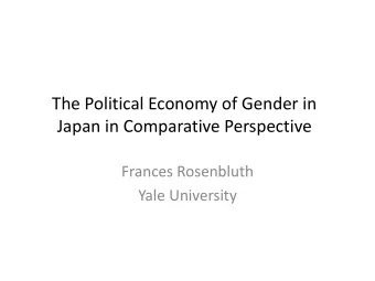 The Political Economy of Gender in  Japan in Comparative Perspective  Frances Rosenbluth  Yale