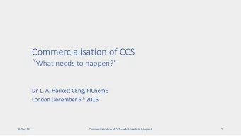 Commercialisation of CCS  What needs to happen?  Dr. L. A. Hackett CEng, FIChemE London