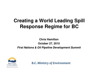 Creating a World Leading Spill  Response Regime for BC  Chris Hamilton October 27, 2015 First
