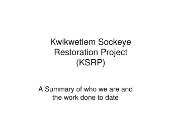 Kwikwetlem Sockeye  Restoration Project  (KSRP)  A Summary of who we are and  the work done to date