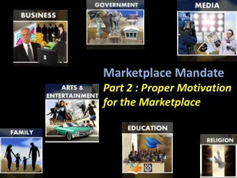 Marketplace Mandate  Part 2 : Proper Motivation  for the Marketplace  Marketplace Mandate  Part 2 :