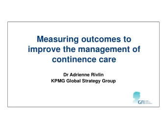 Measuring outcomes to  improve the management of  continence care  Dr Adrienne Rivlin  KPMG Global