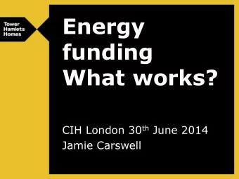 Energy  funding  What works? CIH London 30 th June 2014  Jamie Carswell  Tower Hamlets  1  Home