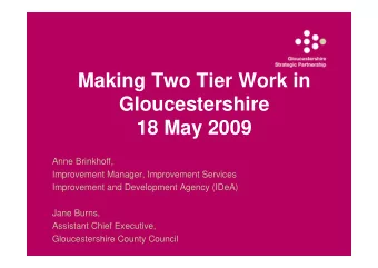 Making Two Tier Work in  Gloucestershire  18 May 2009  Anne Brinkhoff,  Improvement Manager,