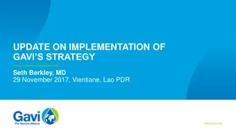 UPDATE ON IMPLEMENTATION OF  GAVIS STRATEGY  Seth Berkley, MD  29 November 2017, Vientiane, Lao