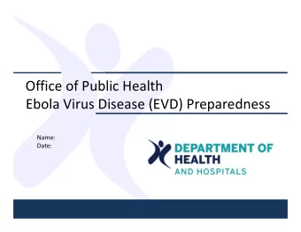 Office of Public Health Ebola Virus Disease (EVD) Preparedness  Name:  Date: Ebola Virus Disease