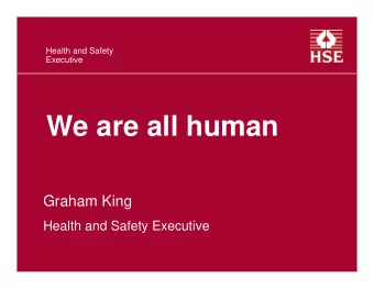 We are all human  Graham King  Health and Safety Executive  We are all human  Need we be unduly