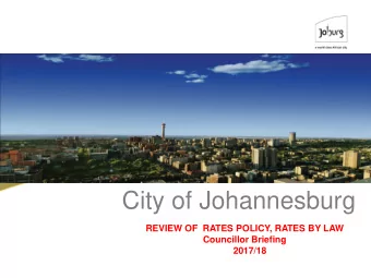 City of Johannesburg  REVIEW OF  RATES POLICY, RATES BY LAW  Councillor Briefing  2017/18 Table of