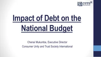 Impact of Debt on the  National Budget  Chenai Mukumba, Executive Director  Consumer Unity and