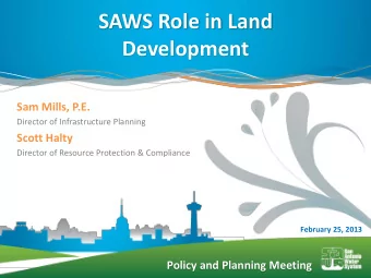 SAWS Role in Land  Development  Sam Mills, P.E.  Director of Infrastructure Planning  Scott Halty