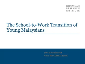 The School-to-Work Transition of  Young Malaysians  Date: 12 December 2018  Venue: Mercu UEM, KL