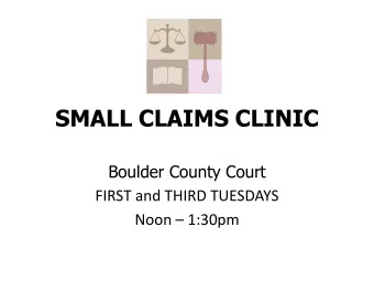 SMALL CLAIMS CLINIC  Boulder County Court  FIRST and THIRD TUESDAYS Noon  1:30pm  IS SMALL