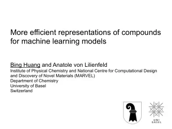 More efficient representations of compounds  for machine learning models Bing Huang and Anatole von