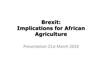Implications for African  Agriculture  Presentation 21st March 2018  Brexit:The Main Dimensions