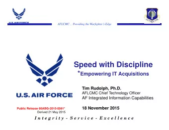 Speed with Discipline * Empowering IT Acquisitions  Tim Rudolph, Ph.D.  AFLCMC Chief Technology