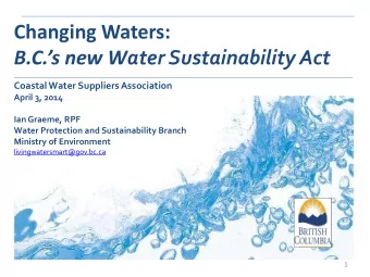 B.C.s new W ater Sustainability Act  Coastal Water Suppliers Association  April 3, 2014  Ian