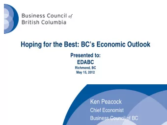 Hoping for the Best: BCs Economic Outlook  Presented to:  EDABC  Richmond, BC  May 15, 2012  Ken