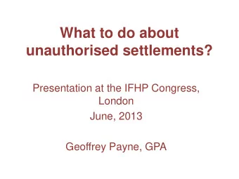 What to do about unauthorised settlements?  Presentation at the IFHP Congress,  London  June, 2013